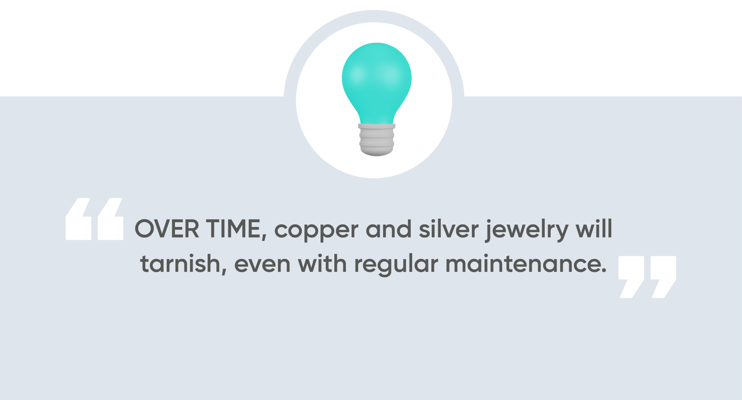 Over time, metal jewelry made of copper or silver will tarnish.