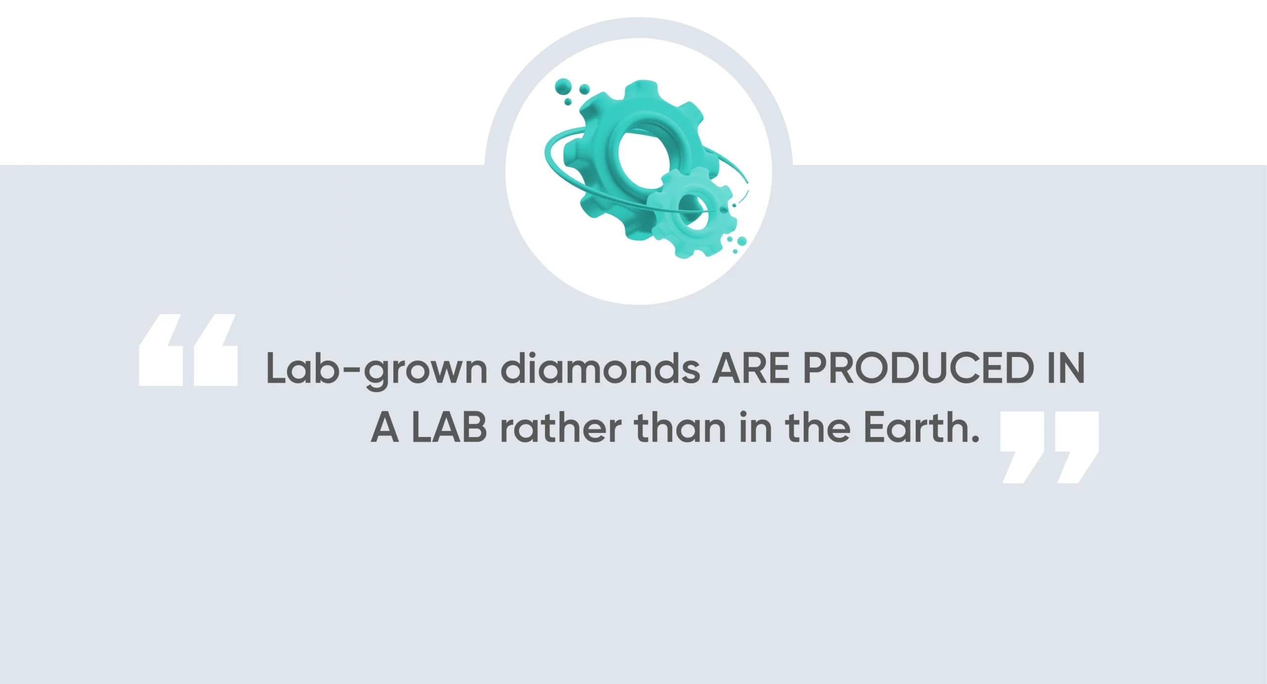 Lab-grown diamonds are produced in a lab rather than in the Earth.