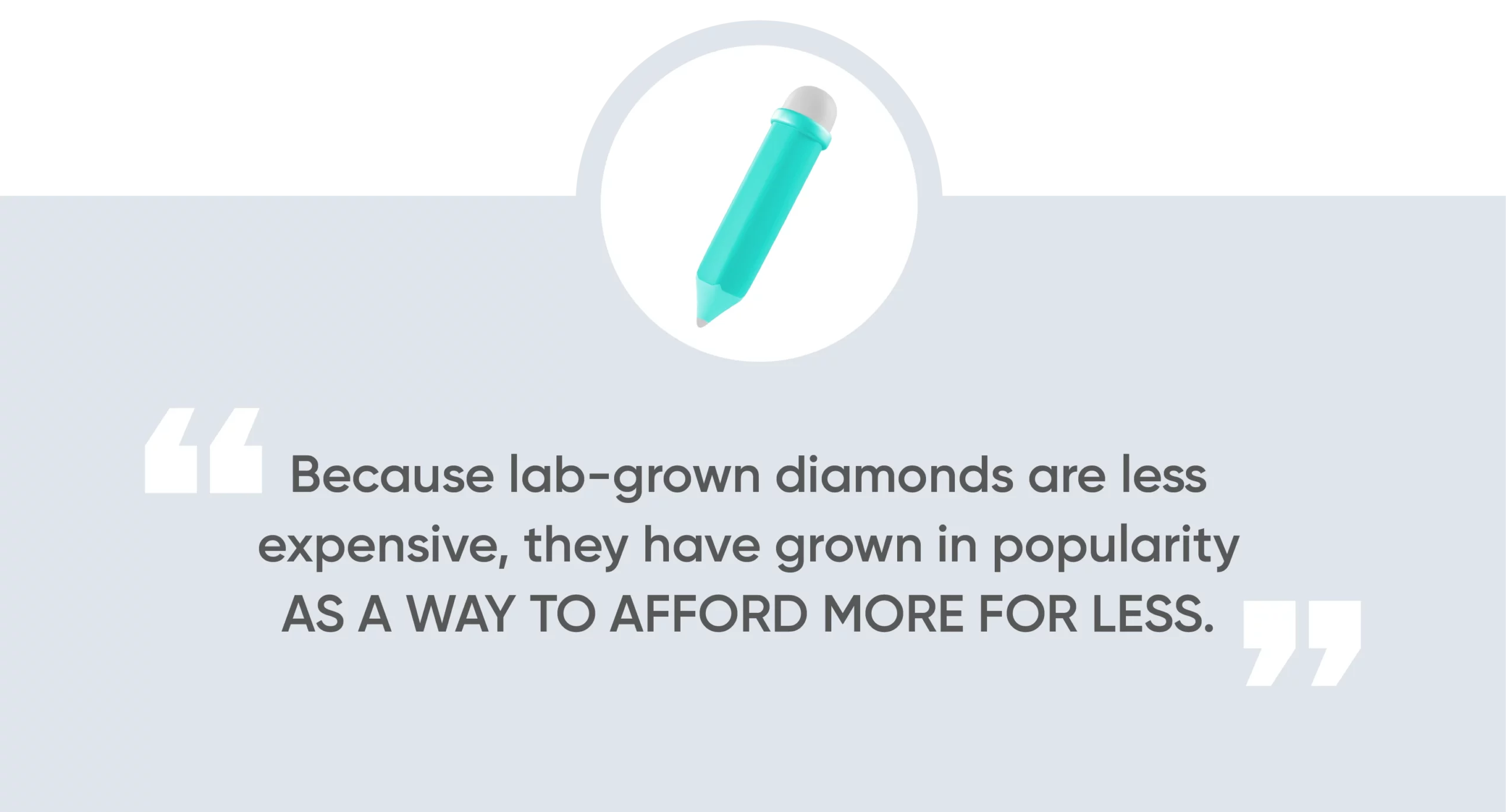 Because lab-grown diamonds are less expensive, they have grown in popularity as a way to afford more for less.
