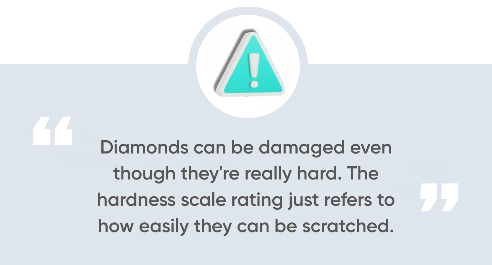 Diamonds can be damaged even though they're really hard. The hardness scale rating just refers to how easily they can be scratched