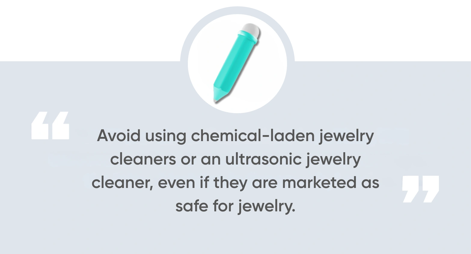 avoid using chemical-laden jewelry cleaners or an ultrasonic jewelry cleaner, even if they are marketed as safe for jewelry