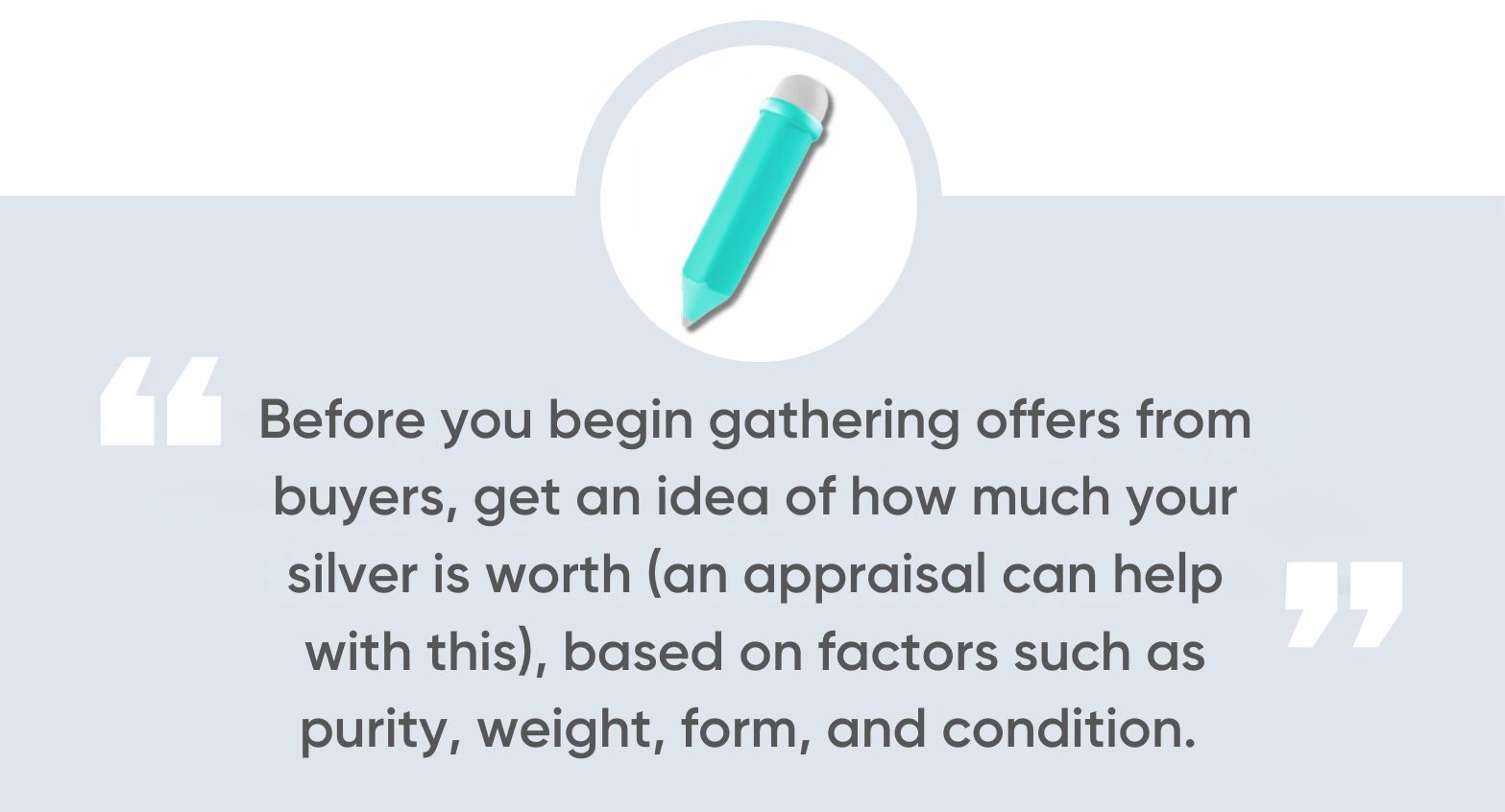 Before you begin gathering offers from buyers, get an idea of how much your silver is worth