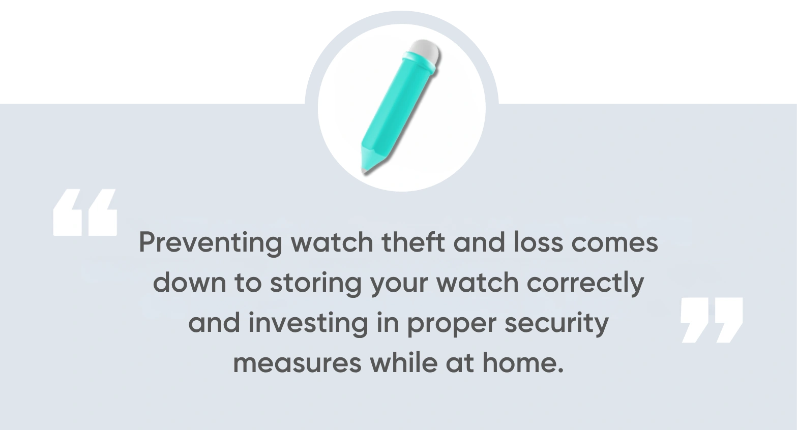 Preventing watch theft and loss comes down to storing your watch correctly and investing in proper security measures while at home.