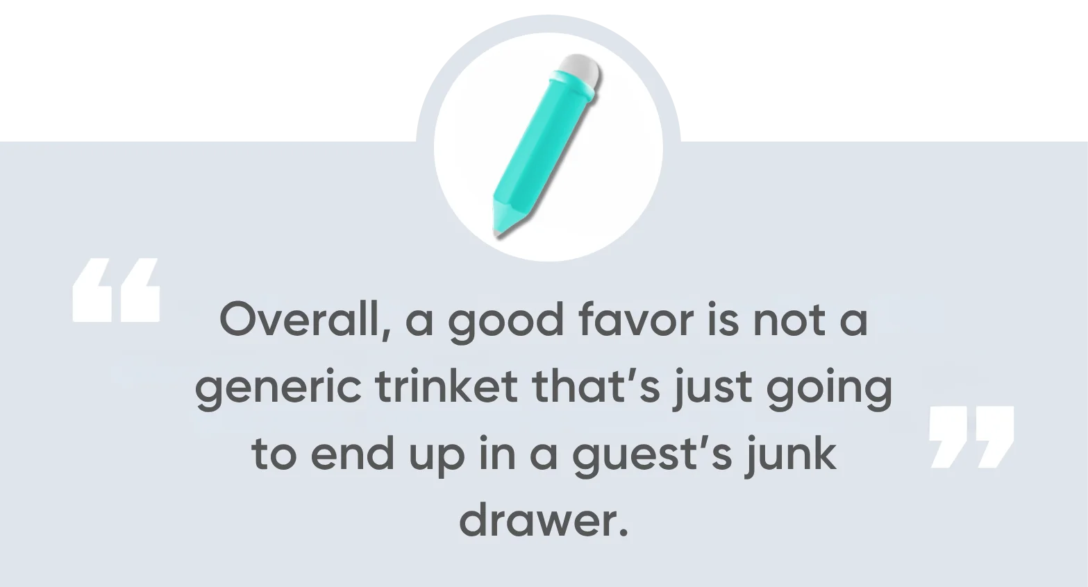 Overall, a good favor is not a generic trinket that’s just going to end up in a guest’s junk drawer.