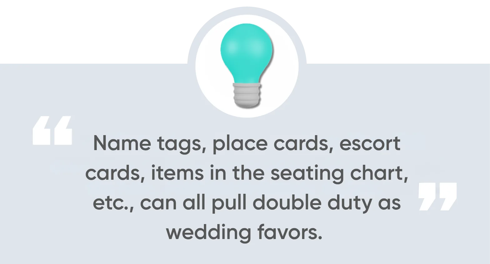 name tags, place cards, escort cards, items in the seating chart, etc., can all pull double duty as wedding favors.