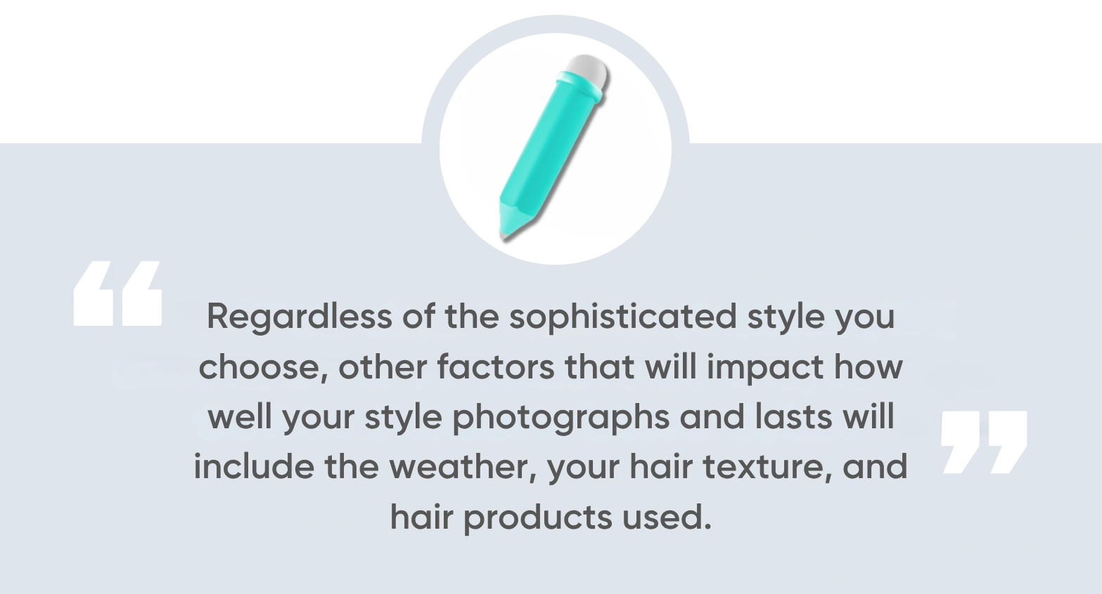 , regardless of the sophisticated style you choose, other factors that will impact how well your style photographs and lasts will include the weather, your hair texture, and hair products used