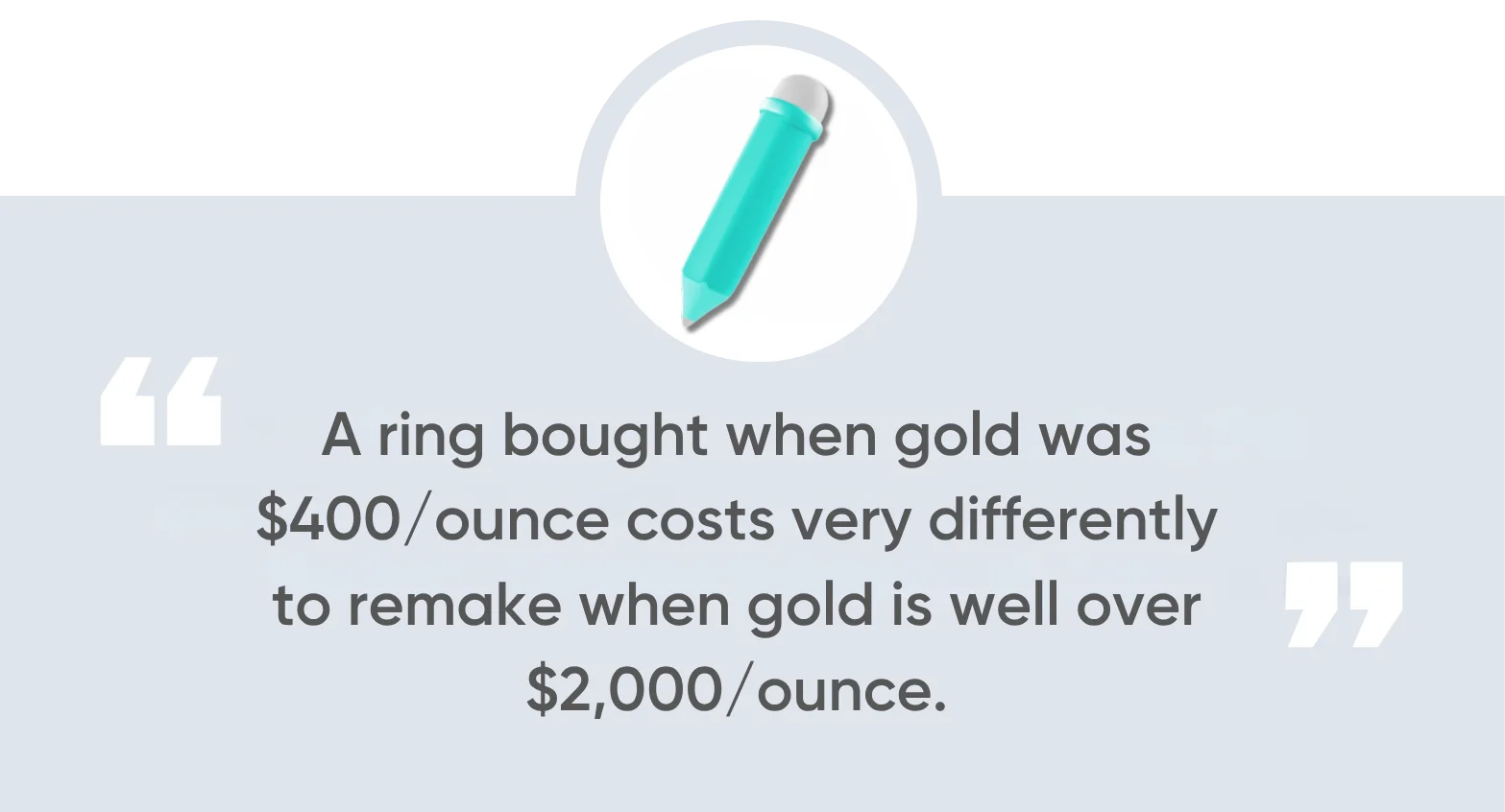 A ring bought when gold was $400ounce costs very differently to remake when gold is well over $2,000ounce