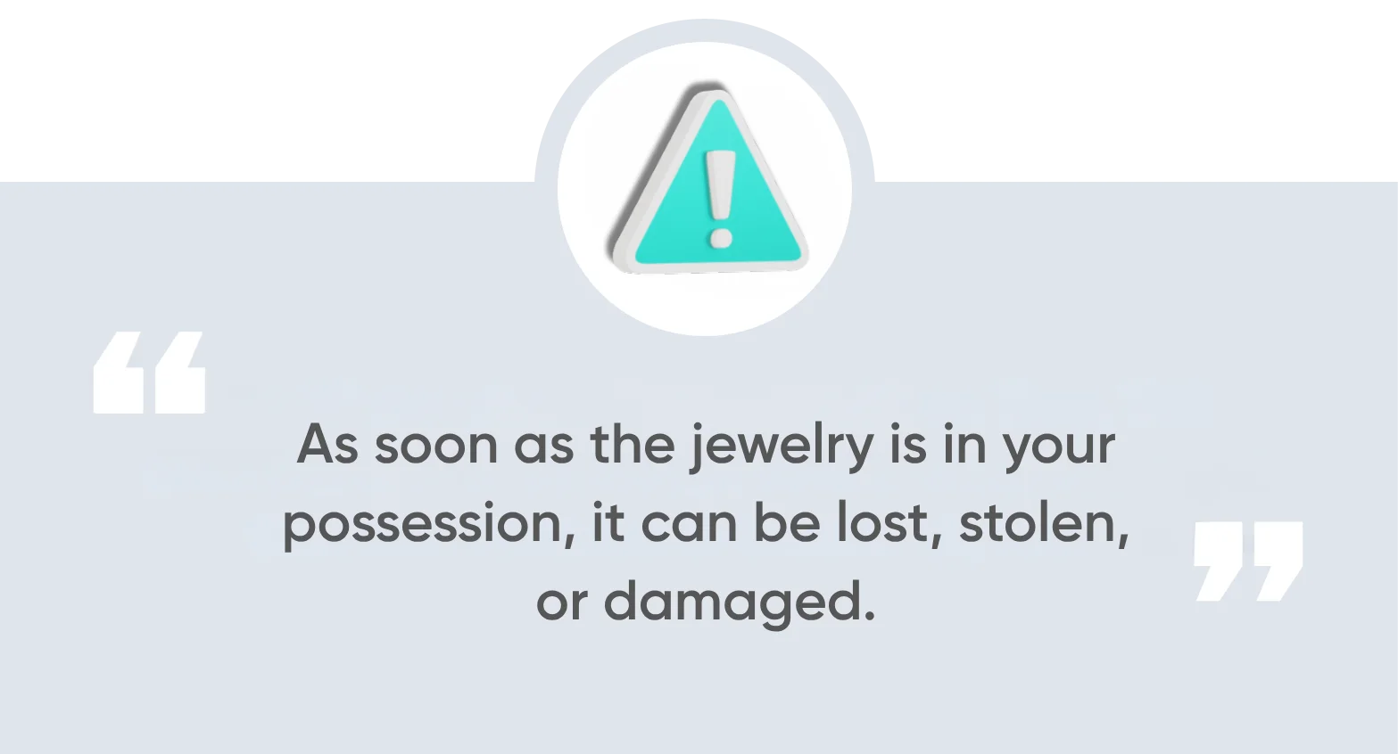 As soon as the jewelry is in your possession, it can be lost, stolen, or damaged